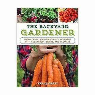 The Backyard Gardener: jardinería simple, fácil y hermosa con vegetales, hierbas y flores