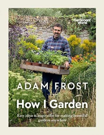 Gardener’s World: How I Garden: ideas sencillas e inspiración para hacer hermosos jardines en cualquier lugar